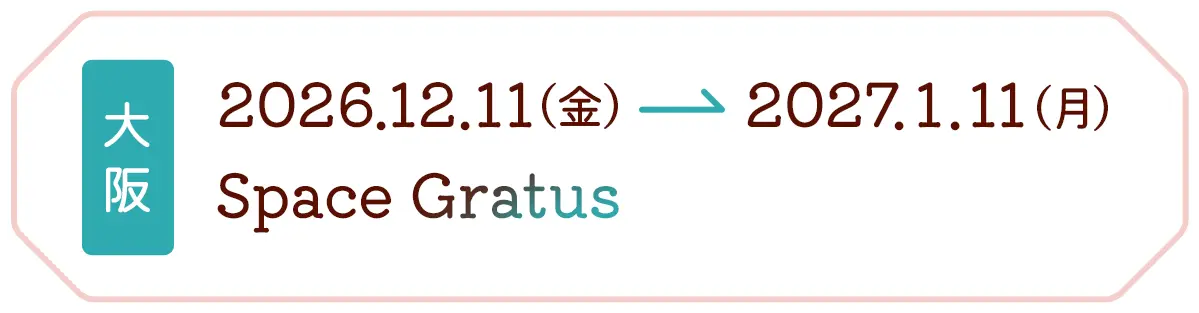 大阪 2026.12.11(金) → 2027.1.11(月) Space Gratus